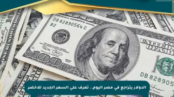 الدولار يتراجع في مصر اليوم.. تعرف على السعر الجديد للأخضر